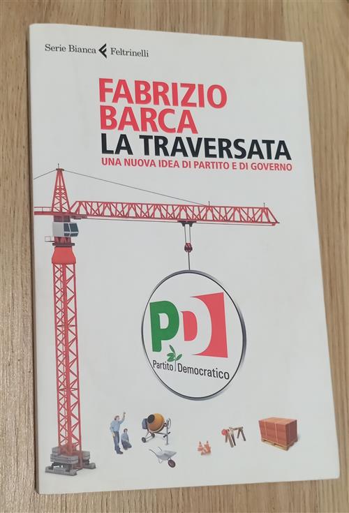 La Traversata. Una Nuova Idea Di Partito E Di Governo Fabrizio Barca Feltrinel
