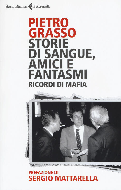Storie Di Sangue, Amici E Fantasmi. Ricordi Di Mafia Pietro Grasso Feltrinelli