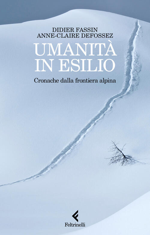 Umanita In Esilio. Cronache Dalla Frontiera Alpina Didier Fassin Feltrinelli 2