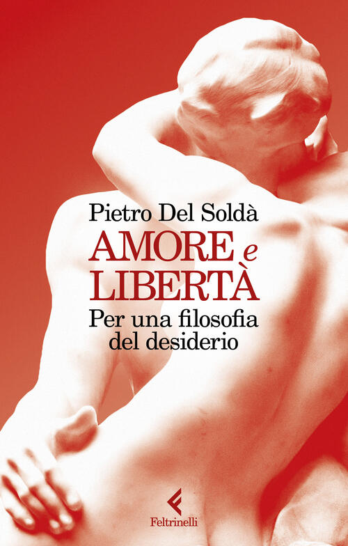 Amore E Liberta. Per Una Filosofia Del Desiderio Pietro Del Solda Feltrinelli