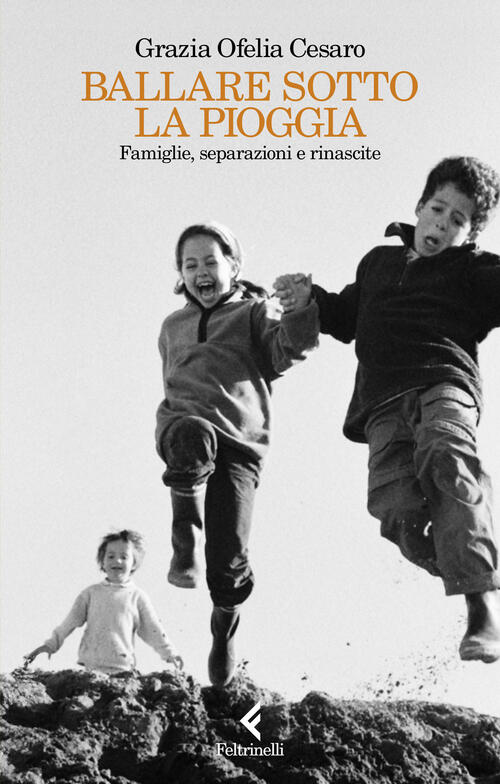 Ballare Sotto La Pioggia. Famiglie, Separazioni E Rinascite Grazia Ofelia Cesa