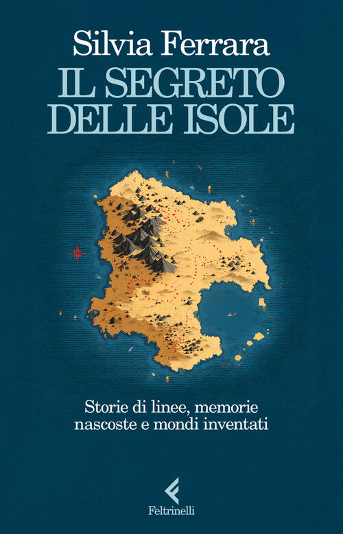 Il Segreto Delle Isole. Storie Di Linee, Memorie Nascoste E Mondi Inventati Si