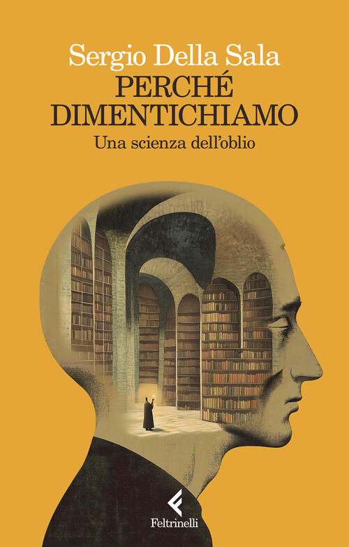 Perche Dimentichiamo. Una Scienza Dell'oblio Sergio Della Sala Feltrinelli 202
