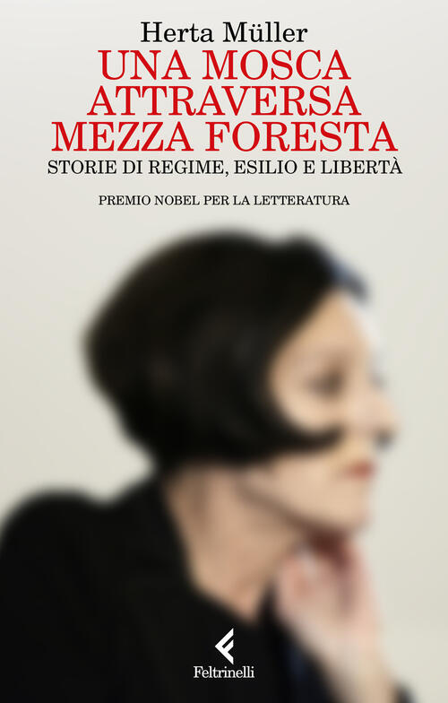 Una Mosca Attraversa Mezza Foresta. Storie Di Regime, Esilio E Liberta Herta M