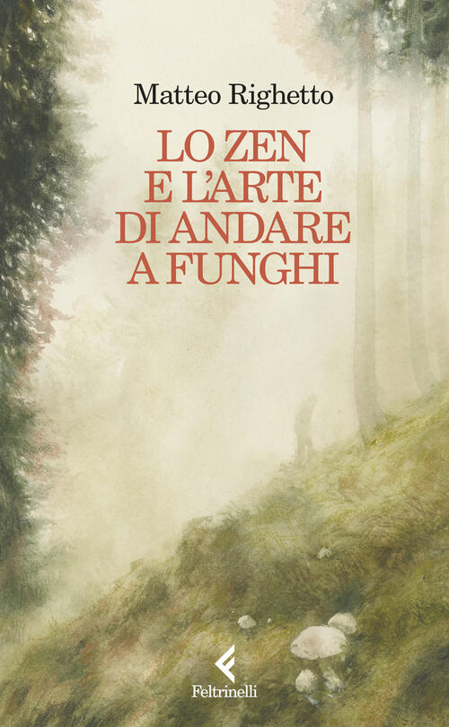 Lo Zen E L'arte Di Andare A Funghi Matteo Righetto Feltrinelli 2026