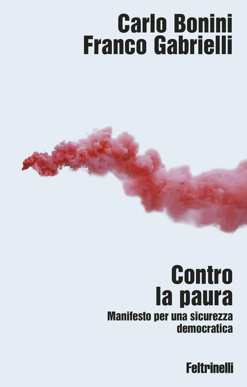 Contro La Paura. Manifesto Per Una Sicurezza Democratica Carlo Bonini Feltrine