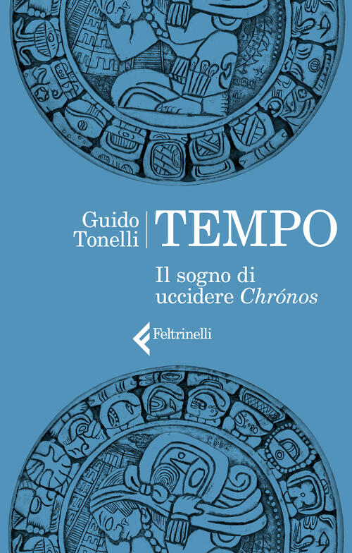 Tempo. Il Sogno Di Uccidere Chronos Guido Tonelli Feltrinelli 2021