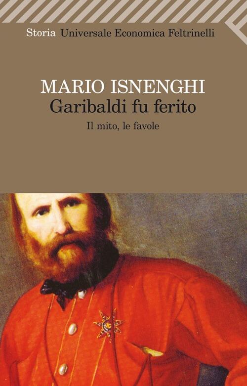 Garibaldi Fu Ferito. Il Mito, Le Favole Mario Isnenghi Feltrinelli 2013