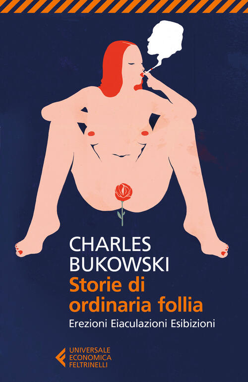 Storie Di Ordinaria Follia. Erezioni, Eiaculazioni, Esibizioni Charles Bukowsk