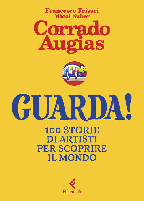 Guarda! 100 Storie Di Artisti Per Scoprire Il Mondo Corrado Augias Feltrinelli