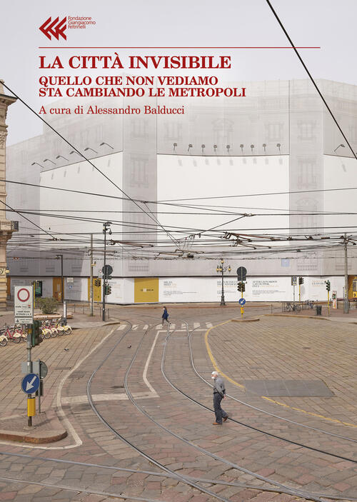 La Citta Invisibile. Quello Che Non Vediamo Sta Trasformando Le Metropoli Ales