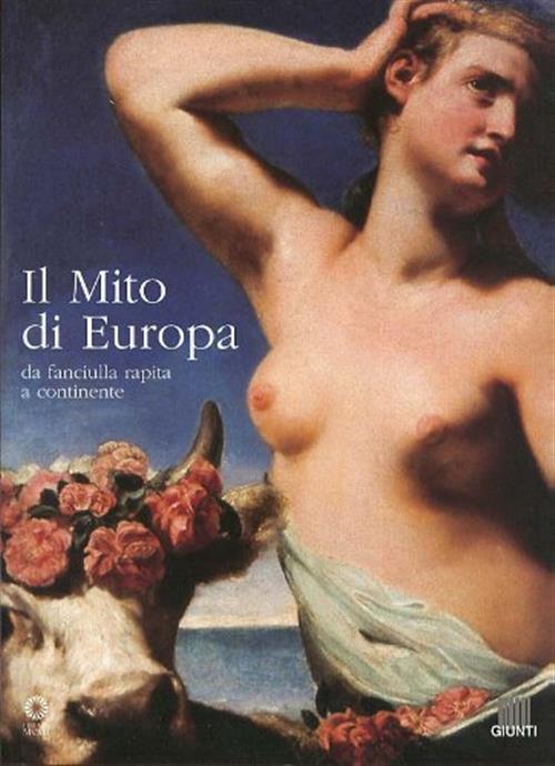 Il Mito Di Europa. Da Fanciulla Rapita A Continente. Catalogo Della Mostra Giu