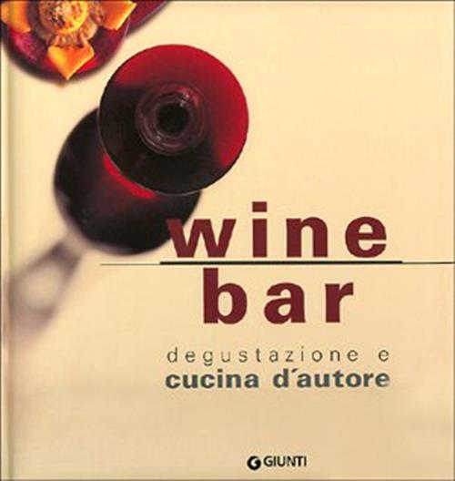 Wine Bar. Degustazione E Cucina D'autore Giunti 2004