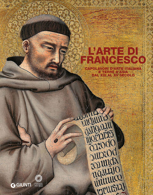 L' Arte Di Francesco. Capolavori D'arte Italiana E Terre D'asia Dal Xiii Al Xv