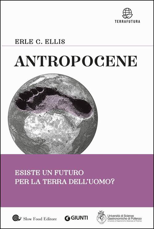 Antropocene. Esiste Un Futuro Per La Terra Dell'uomo? Erle C. Ellis Slow Food