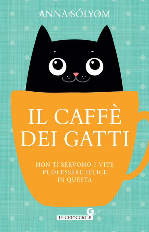 Il Caffe Dei Gatti. Non Ti Servono 7 Vite, Puoi Essere Felice In Questa! Anna
