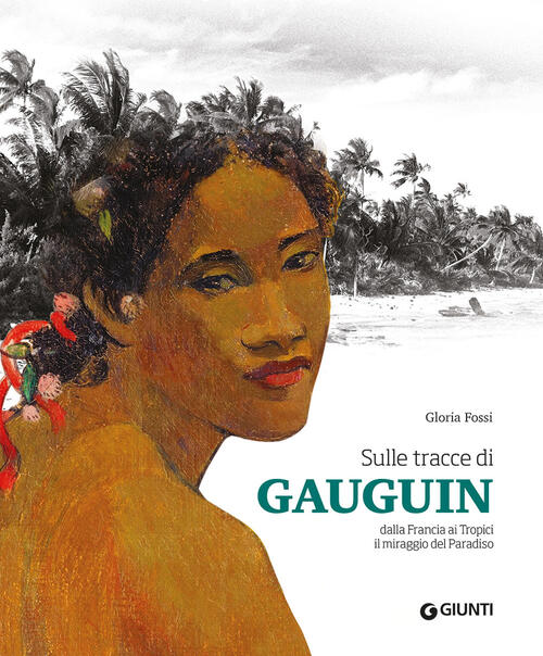 Sulle Tracce Di Gauguin. Dalla Francia Ai Tropici. Il Miraggio Del Paradiso Gl