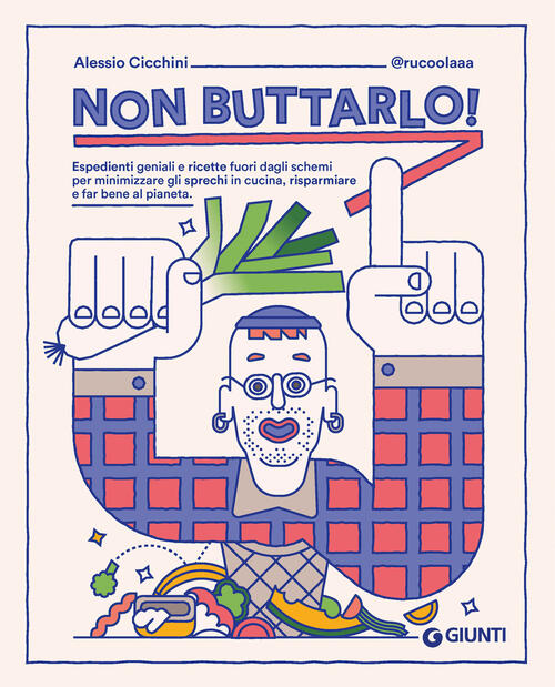 Non Buttarlo! Espedienti Geniali E Ricette Fuori Dagli Schemi Per Minimizzare