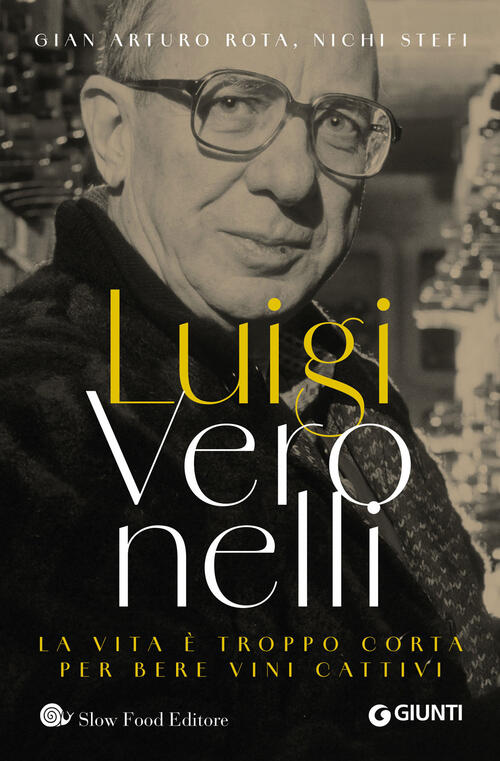 Luigi Veronelli. La Vita E Troppo Corta Per Bere Vini Cattivi Gian Arturo Rota