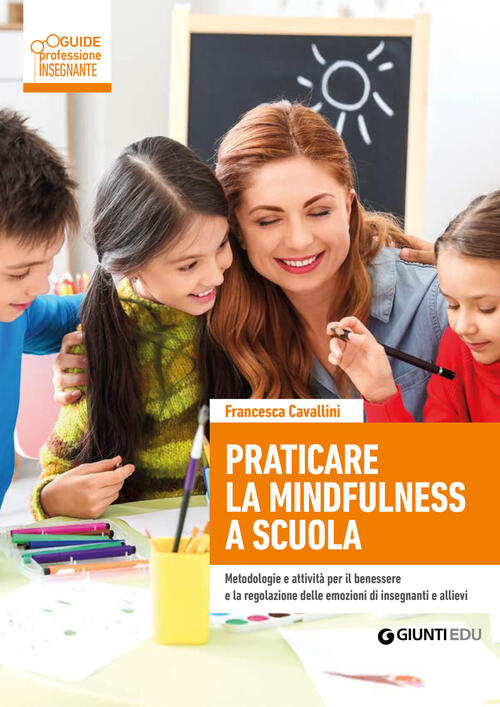 Praticare La Mindfulness A Scuola. Metodologie E Attivita Per Il Benessere E L