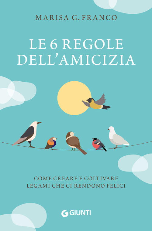 Le 6 Regole Dell'amicizia. Come Creare E Coltivare Legami Che Ci Rendono Felici