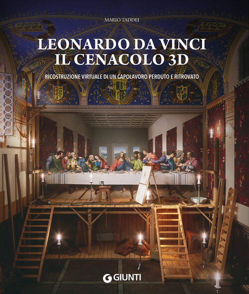 Leonardo Da Vinci. Il Cenacolo 3D. Ricostruzione Virtuale Di Un Capolavoro Perduto E Ritrovato. Ediz