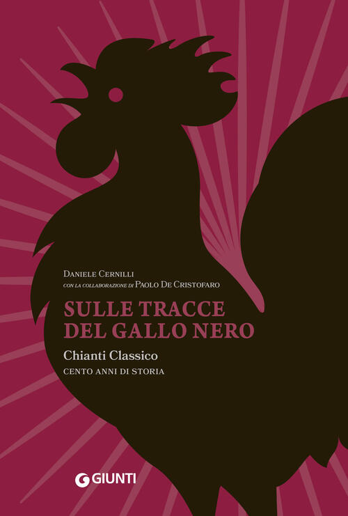 Sulle Tracce Del Gallo Nero. Chianti Classico. Cento Anni Di Storia Daniele Ce