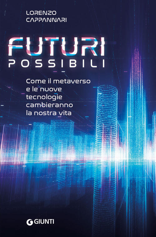 Futuri Possibili. Come Il Metaverso E Le Nuove Tecnologie Cambieranno La Nostr