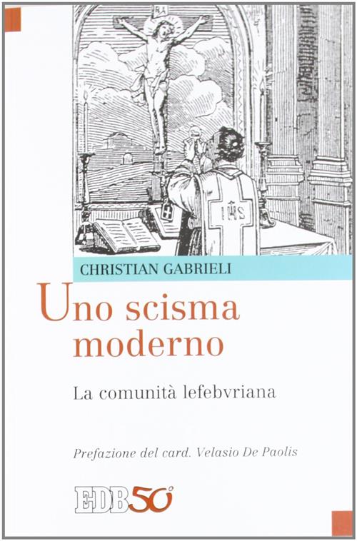 Uno Scisma Moderno. La Comunita Lefebvriana Christian Gabrieli Edb 2012