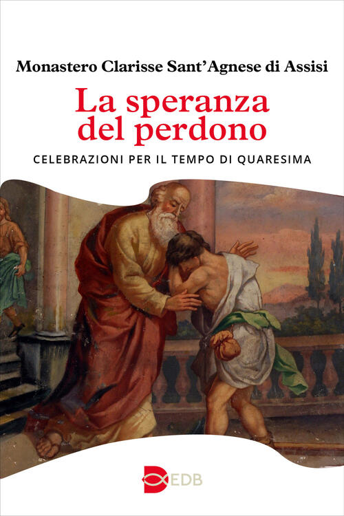La Speranza Del Perdono. Celebrazioni Per Il Tempo Di Quaresima - Monastero Cl