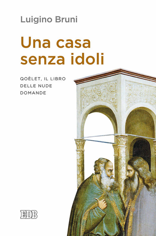 Una Casa Senza Idoli. Qoelet, Il Libro Delle Nude Domande Luigino Bruni Edb 20
