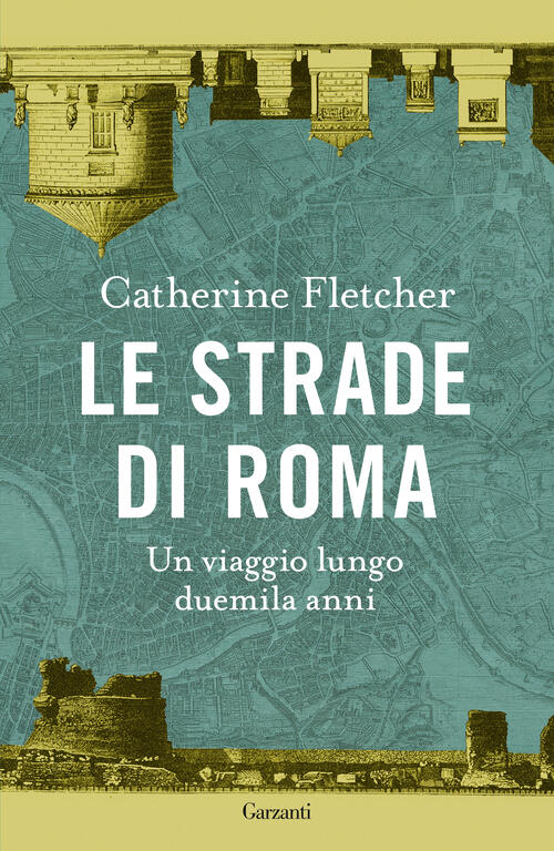Le Strade Di Roma. Un Viaggio Lungo Duemila Anni Catherine Fletcher Garzanti 2