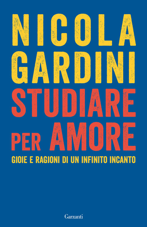 Studiare Per Amore. Gioie E Ragioni Di Un Infinito Incanto Nicola Gardini Garz