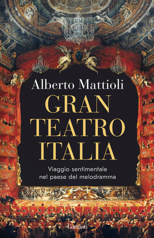 Gran Teatro Italia. Viaggio Sentimentale Nel Paese Del Melodramma Alberto Matt