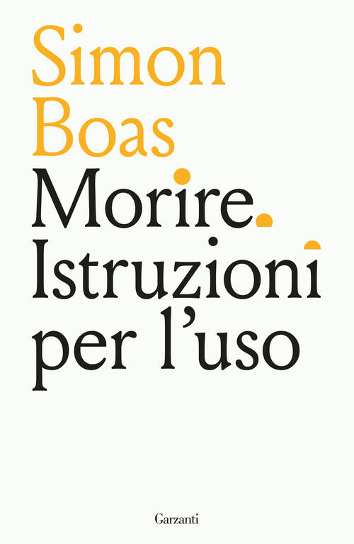 Morire. Istruzioni Per L'uso Simon Boas Garzanti 2025