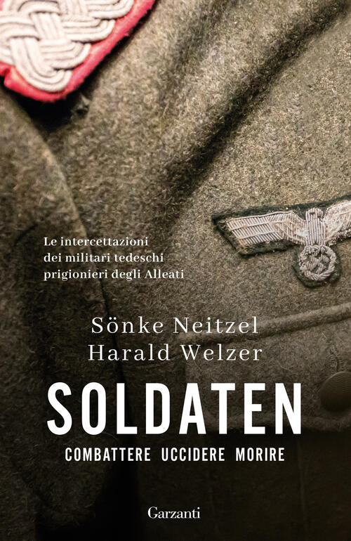 Soldaten. Combattere Uccidere Morire Sönke Neitzel Garzanti 2026