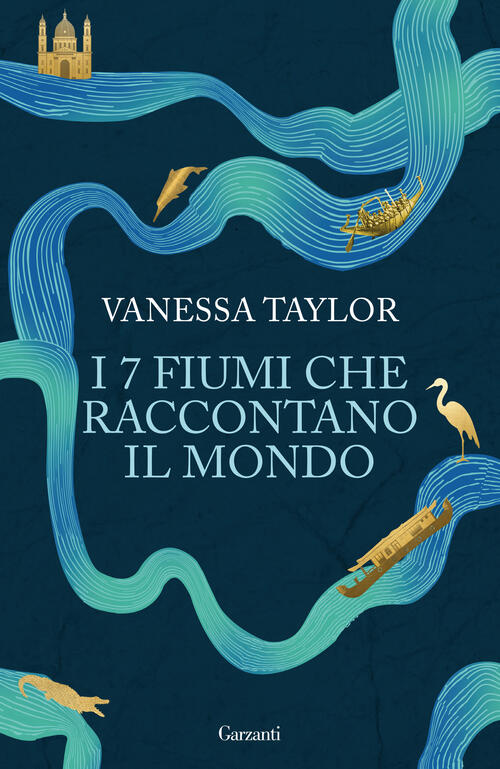 I 7 Fiumi Che Raccontano Il Mondo Vanessa Taylor Garzanti 2026