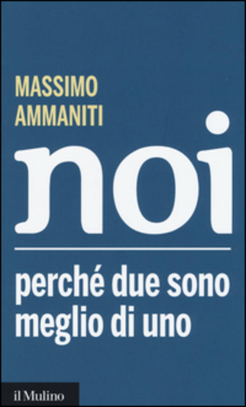 Noi. Perche Due Sono Meglio Di Uno Massimo Ammaniti Il Mulino 2015