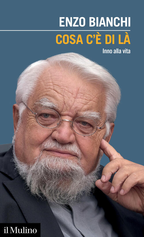 Cosa C'e Di La. Inno Alla Vita Enzo Bianchi Il Mulino 2022