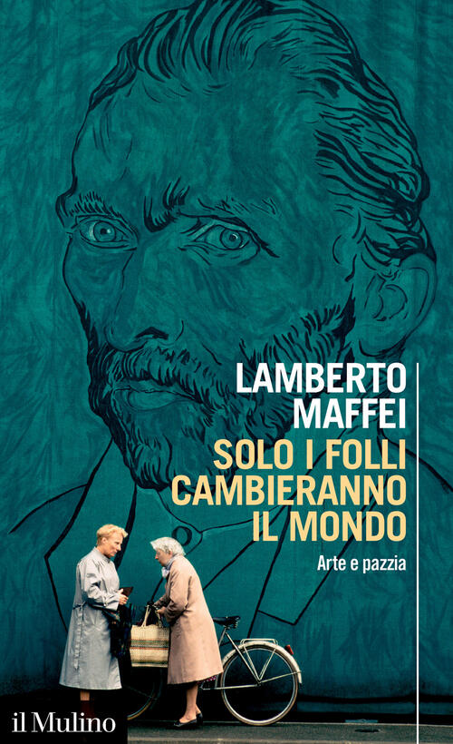 Solo I Folli Cambieranno Il Mondo. Arte E Pazzia Lamberto Maffei Il Mulino 202