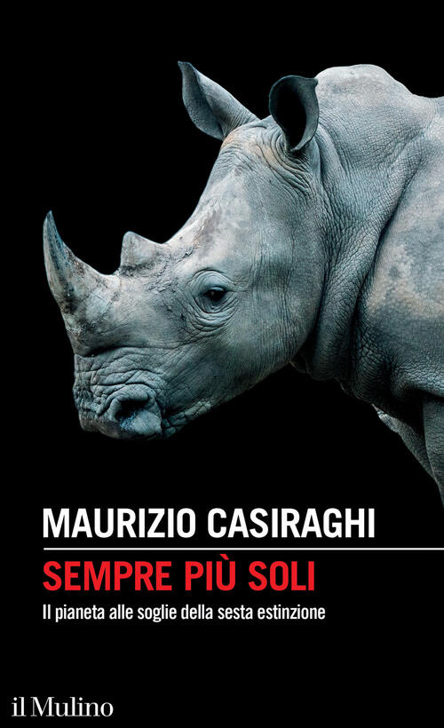Sempre Piu Soli. Il Pianeta Alle Soglie Della Sesta Estinzione Maurizio Casira