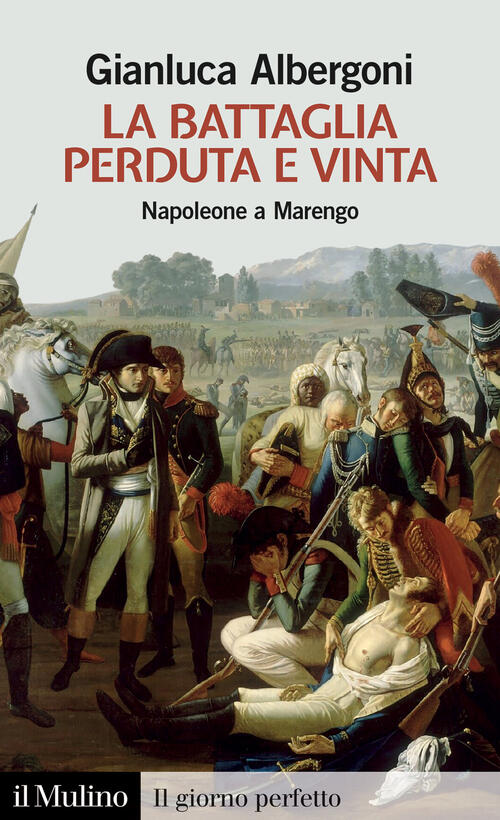 La Battaglia Perduta E Vinta. Napoleone A Marengo Gianluca Albergoni Il Mulino