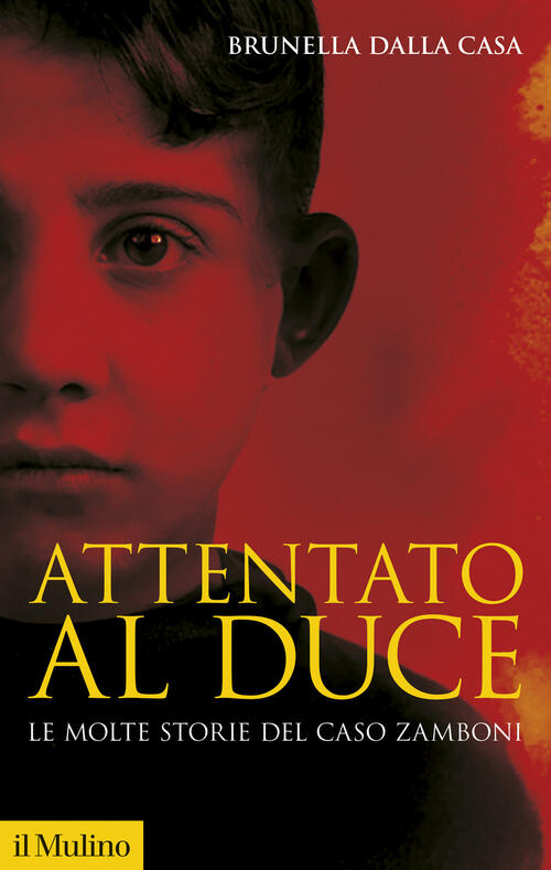 Attentato Al Duce. Le Molte Storie Del Caso Zamboni. Nuova Ediz. Brunella Dall