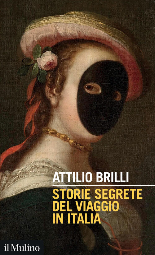 Storie Segrete Del Viaggio In Italia Attilio Brilli Il Mulino 2025