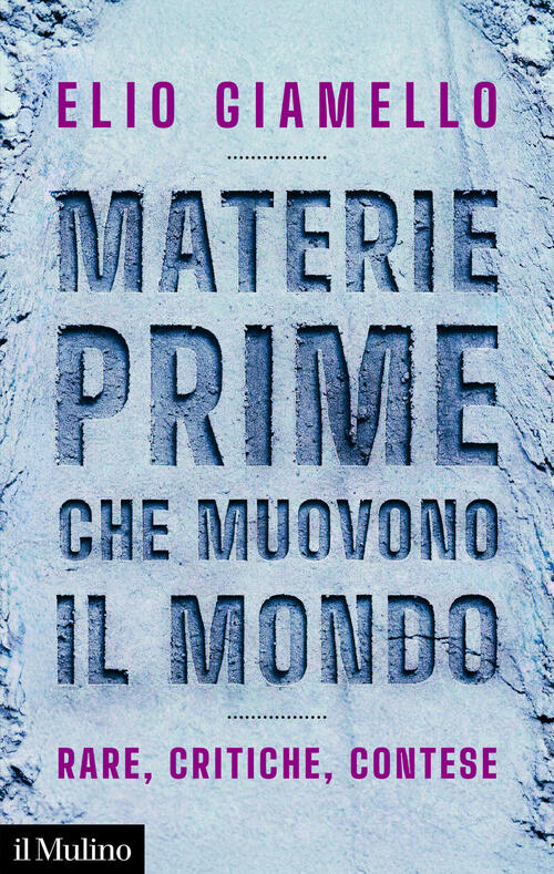 Materie Prime Che Muovono Il Mondo. Rare, Critiche, Contese Elio Giamello Il M