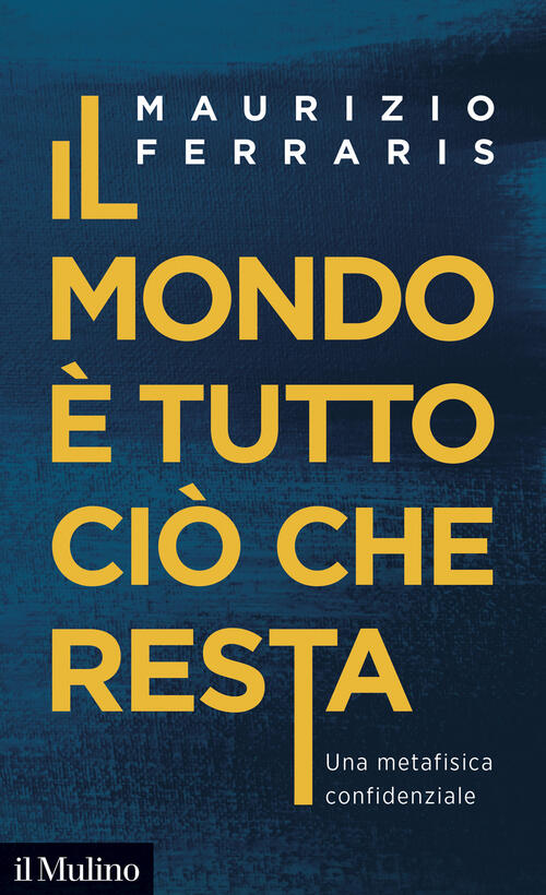 Il Mondo E Tutto Cio Che Resta. Una Metafisica Confidenziale Maurizio Ferraris