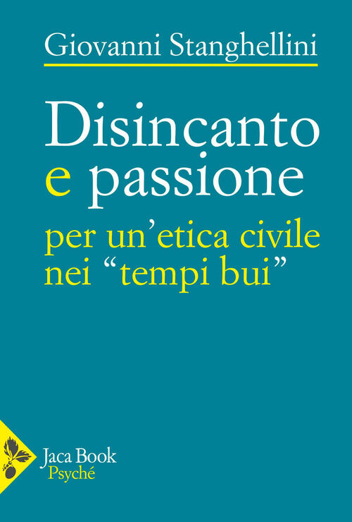 Disincanto E Passione. Per Un'etica Civile Nei Tempi Bui Giovanni Stanghellini