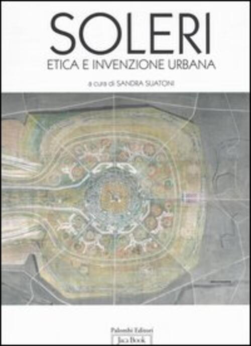 Paolo Soleri. Etica E Invenzione Urbana. Catalogo Della Mostra (Roma, Ottobre