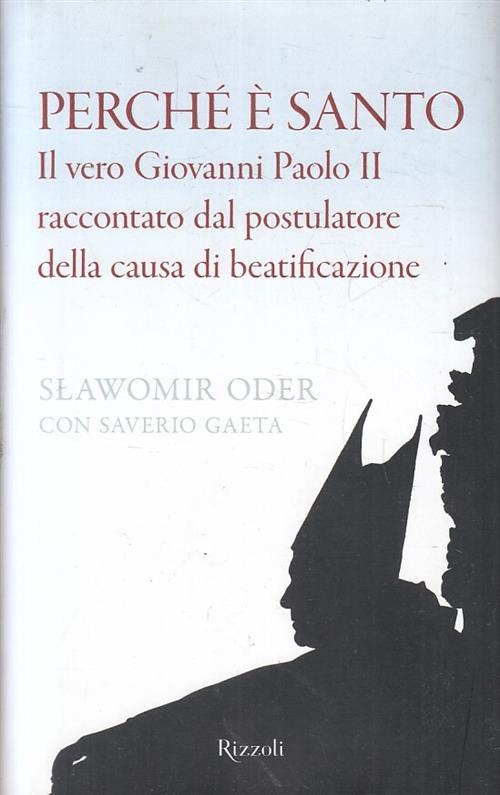 Perche E Santo. Il Vero Giovanni Paolo Ii Raccontato Dal Postulatore Della Cau