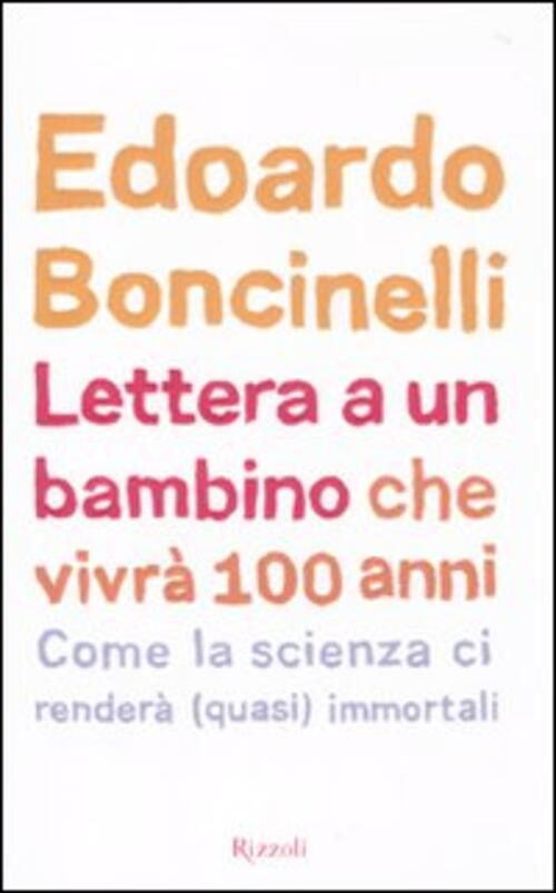 Lettera A Un Bambino Che Vivra Fino A 100 Anni Edoardo Boncinelli Rizzoli 2010